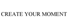 CREATE YOUR MOMENT
