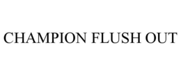 CHAMPION FLUSH OUT