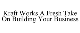 KRAFT WORKS A FRESH TAKE ON BUILDING YOUR BUSINESS