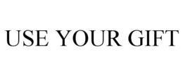 USE YOUR GIFT