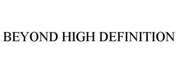 BEYOND HIGH DEFINITION