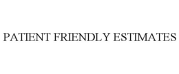 PATIENT FRIENDLY ESTIMATES