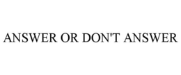 ANSWER OR DON'T ANSWER