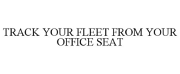 TRACK YOUR FLEET FROM YOUR OFFICE SEAT