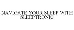 NAVIGATE YOUR SLEEP WITH SLEEPTRONIC