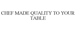 CHEF MADE QUALITY TO YOUR TABLE