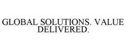 GLOBAL SOLUTIONS. VALUE DELIVERED.