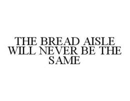 THE BREAD AISLE WILL NEVER BE THE SAME