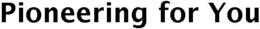 PIONEERING FOR YOU