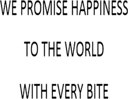 WE PROMISE HAPPINESS TO THE WORLD WITH EVERY BITE