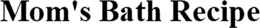 MOM'S BATH RECIPE