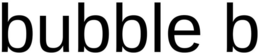 BUBBLE B