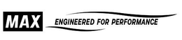 MAX ENGINEERED FOR PERFORMANCE