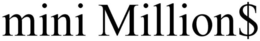 MINI MILLION$