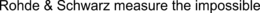 ROHDE & SCHWARZ MEASURE THE IMPOSSIBLE