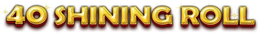 40 SHINING ROLL