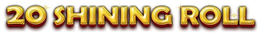 20 SHINING ROLL