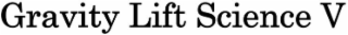 GRAVITY LIFT SCIENCE V