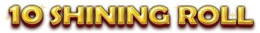 10 SHINING ROLL