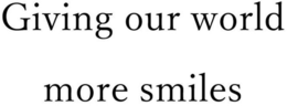GIVING OUR WORLD MORE SMILES