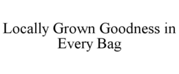 LOCALLY GROWN GOODNESS IN EVERY BAG