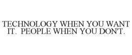 TECHNOLOGY WHEN YOU WANT IT. PEOPLE WHEN YOU DON'T.