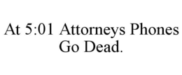 AT 5:01 ATTORNEYS PHONES GO DEAD.