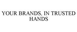 YOUR BRANDS, IN TRUSTED HANDS