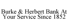 BURKE & HERBERT BANK AT YOUR SERVICE SINCE 1852