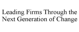 LEADING FIRMS THROUGH THE NEXT GENERATION OF CHANGE