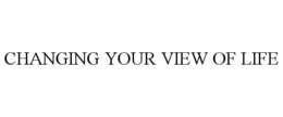 CHANGING YOUR VIEW OF LIFE