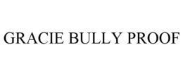GRACIE BULLY PROOF
