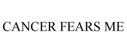 CANCER FEARS ME