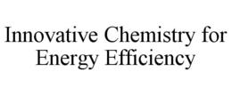 INNOVATIVE CHEMISTRY FOR ENERGY EFFICIENCY