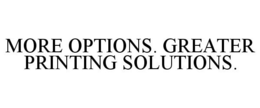 MORE OPTIONS. GREATER PRINTING SOLUTIONS.