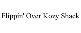 FLIPPIN' OVER KOZY SHACK