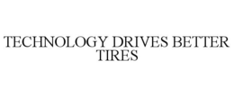 TECHNOLOGY DRIVES BETTER TIRES