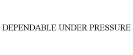 DEPENDABLE UNDER PRESSURE