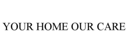 YOUR HOME OUR CARE