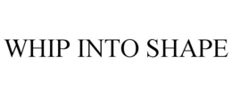 WHIP INTO SHAPE