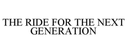 THE RIDE FOR THE NEXT GENERATION