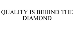 QUALITY IS BEHIND THE DIAMOND