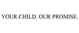 YOUR CHILD. OUR PROMISE.