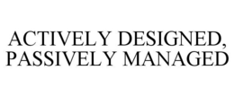 ACTIVELY DESIGNED, PASSIVELY MANAGED