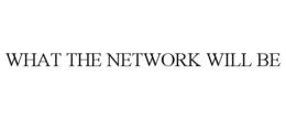 WHAT THE NETWORK WILL BE