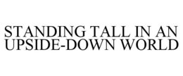 STANDING TALL IN AN UPSIDE-DOWN WORLD