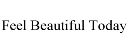 FEEL BEAUTIFUL TODAY