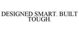 DESIGNED SMART. BUILT TOUGH.