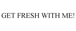 GET FRESH WITH ME!