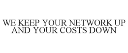 WE KEEP YOUR NETWORK UP AND YOUR COSTS DOWN